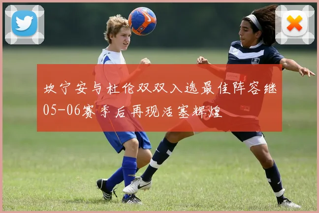 坎宁安与杜伦双双入选最佳阵容继05-06赛季后再现活塞辉煌