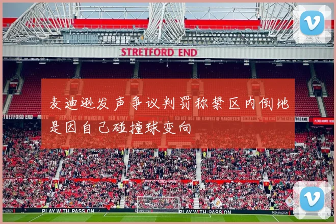 麦迪逊发声争议判罚称禁区内倒地是因自己碰撞球变向