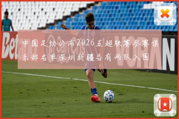 中国足协公布2026五超联赛参赛俱乐部名单深圳新疆各有两队入围