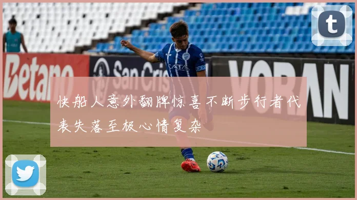 快船人意外翻牌惊喜不断步行者代表失落至极心情复杂